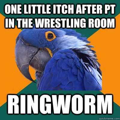 one little itch after pt in the wrestling room ringworm  Paranoid Parrot