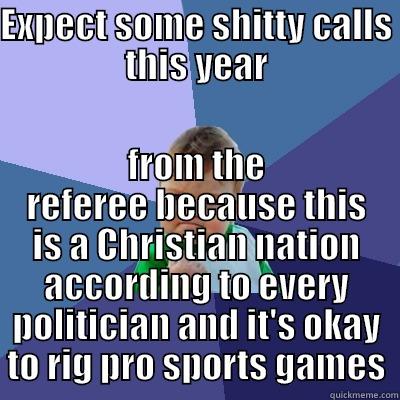 EXPECT SOME SHITTY CALLS THIS YEAR FROM THE REFEREE BECAUSE THIS IS A CHRISTIAN NATION ACCORDING TO EVERY POLITICIAN AND IT'S OKAY TO RIG PRO SPORTS GAMES Success Kid