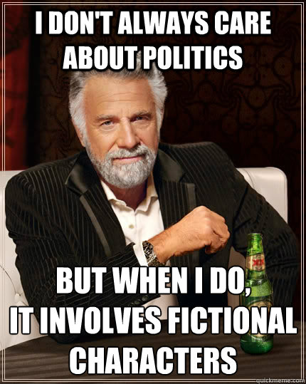 I don't always care about politics but when i do, 
it involves fictional characters  - I don't always care about politics but when i do, 
it involves fictional characters   Misc