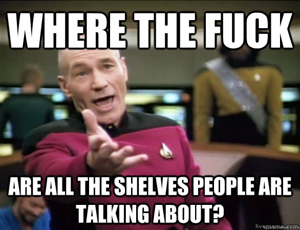 where the fuck are all the shelves people are talking about?  Annoyed Picard HD