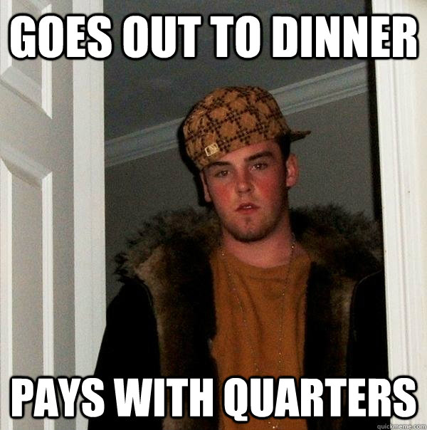 Goes out to dinner pays with quarters  Scumbag Steve