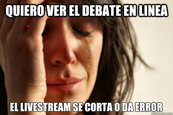 Quiero ver el debate en linea EL LIVESTREAM SE CORTA O DA ERROR  First World Problems