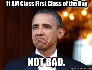 11 AM Class First Class of the Day NOT BAD.  Not Bad Obama