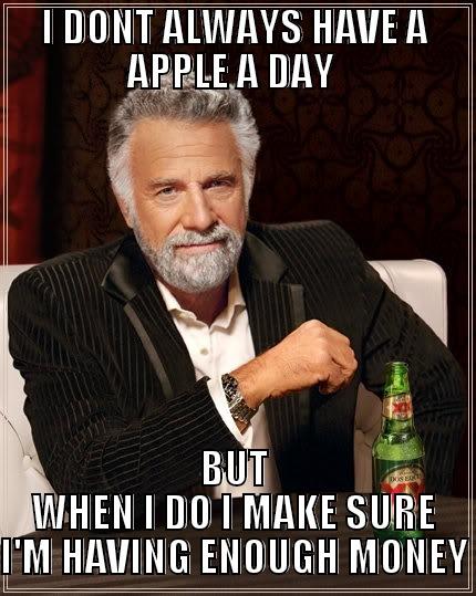 I DONT ALWAYS HAVE A APPLE A DAY  BUT WHEN I DO I MAKE SURE I'M HAVING ENOUGH MONEY The Most Interesting Man In The World
