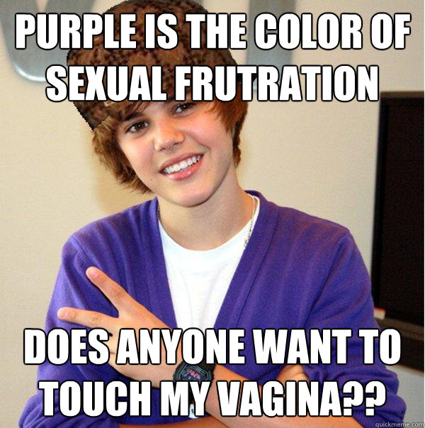 PURPLE IS THE COLOR OF SEXUAL FRUTRATION DOES ANYONE WANT TO touch my vagina??  Scumbag Beiber