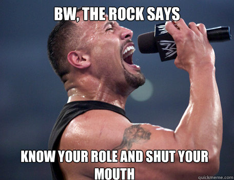 BW, THE ROCK SAYS  KNOW YOUR ROLE AND SHUT YOUR MOUTH   The Rock It Doesnt Matter