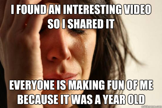 I found an interesting video so I shared it everyone is making fun of me because it was a year old  First World Problems