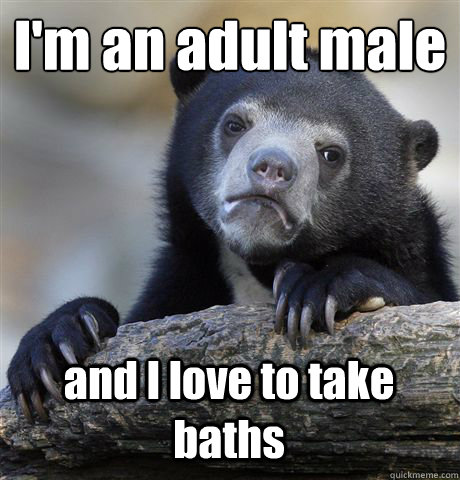 I'm an adult male and I love to take baths  Confession Bear