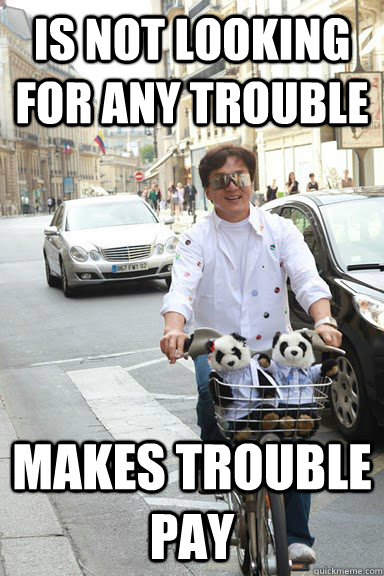 is not looking for any trouble makes trouble pay  Good Guy Jackie Chan