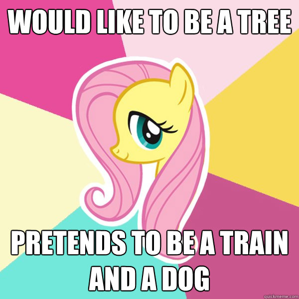 Would like to be a tree Pretends to be a train and a dog  Fluttershy