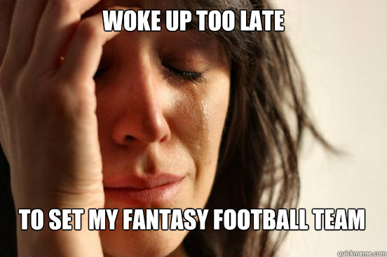 woke up too late to set my fantasy football team  First World Problems