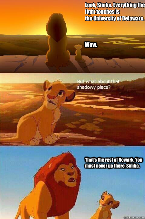 Look, Simba. Everything the light touches is 
the University of Delaware. Wow. That's the rest of Newark. You must never go there, Simba.   Lion King Shadowy Place