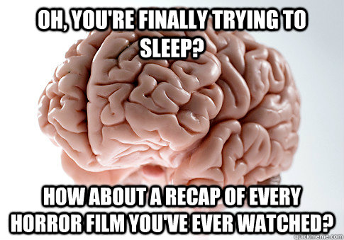 Oh, you're finally trying to sleep? How about a recap of every horror film you've ever watched?  Scumbag Brain