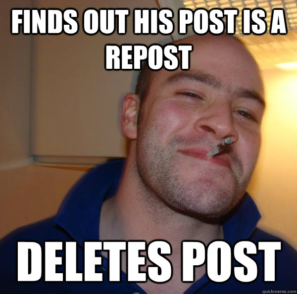 Finds out his post is a repost Deletes post - Finds out his post is a repost Deletes post  Misc