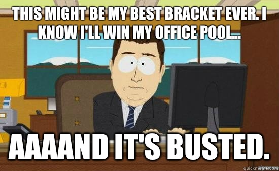 This might be my best bracket ever. I know I'll win my office pool... AAAAND It's busted.  aaaand its gone