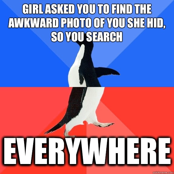 Girl asked you to find the awkward photo of you she hid, so you search Everywhere  Socially Awkward Awesome Penguin