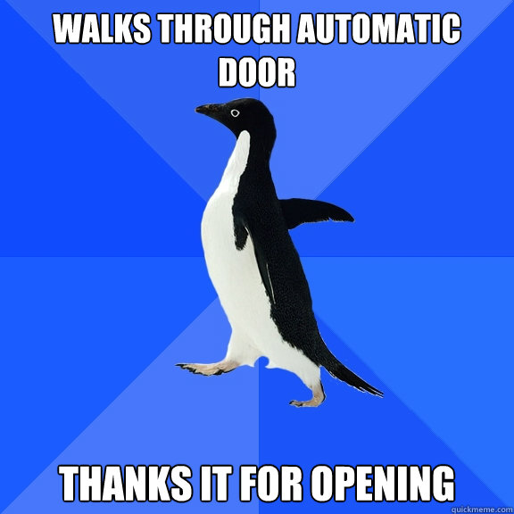 Walks through automatic
Door thanks it for opening  Socially Awkward Penguin