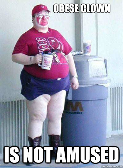 Obese Clown Is not amused  