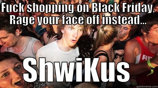 FUCK SHOPPING ON BLACK FRIDAY, RAGE YOUR FACE OFF INSTEAD... SHWIKUS Sudden Clarity Clarence