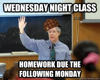 Wednesday Night Class Homework Due The Following Monday  Scumbag Professor