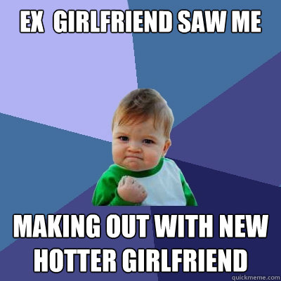 ex  girlfriend saw me making out with new hotter girlfriend  Success Kid