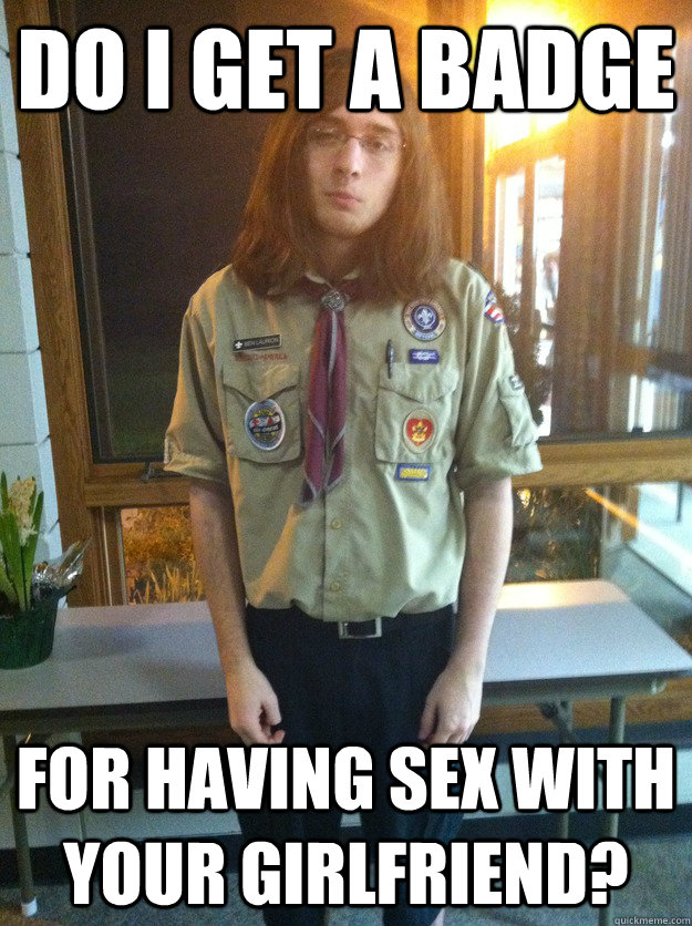 Do I get a badge For having sex with your girlfriend? - Do I get a badge For having sex with your girlfriend?  Boy Scout Ben