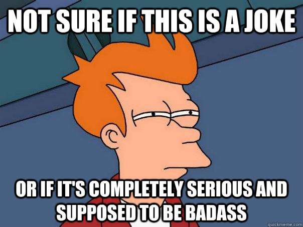 Not sure if this is a joke or if it's completely serious and supposed to be badass  Futurama Fry