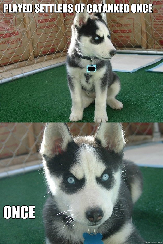 Played Settlers of Catanked Once once  Insanity puppy