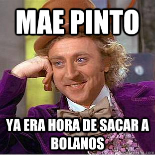 Mae pinto ya era hora de sacar a bolanos  Condescending Wonka