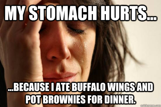 My stomach hurts... ...because I ate buffalo wings and pot brownies for dinner.  First World Problems