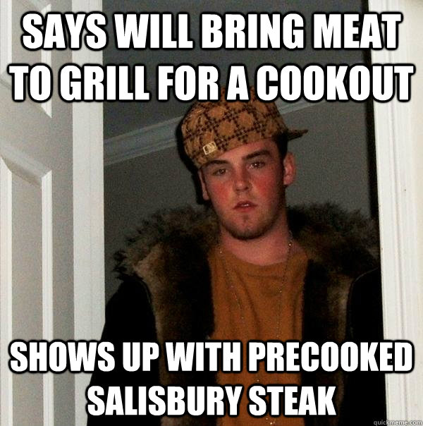says will bring meat to grill for a cookout shows up with precooked salisbury steak  Scumbag Steve