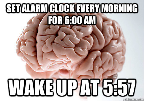 Set alarm clock every morning for 6:00 am wake up at 5:57 - Set alarm clock every morning for 6:00 am wake up at 5:57  Scumbag Brain