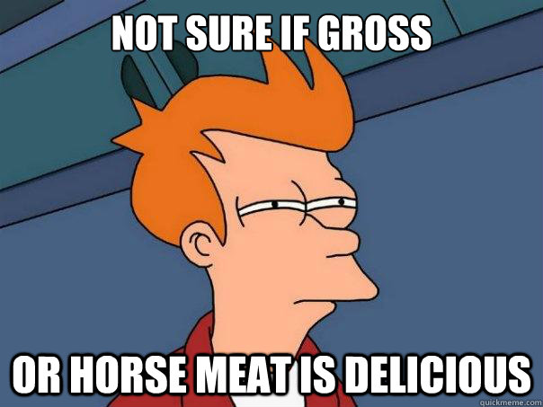 Not sure if gross or horse meat is delicious  Futurama Fry