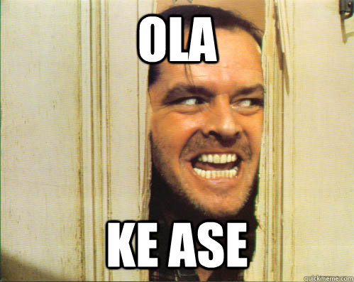 ola ke ase - ola ke ase  Ermahgerd The Shining