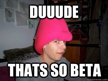 duuude Thats so beta  overly obnoxious kid