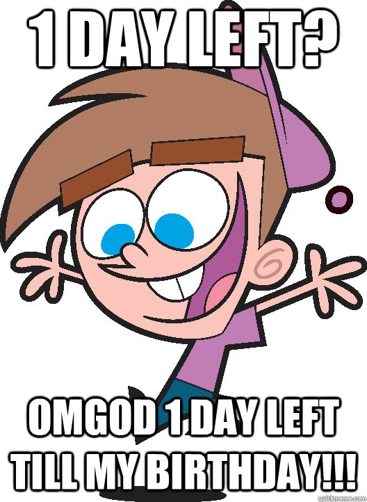 1 day left? OMGOD 1 DAY LEFT TILL MY BIRTHDAY!!!  Timmyturner