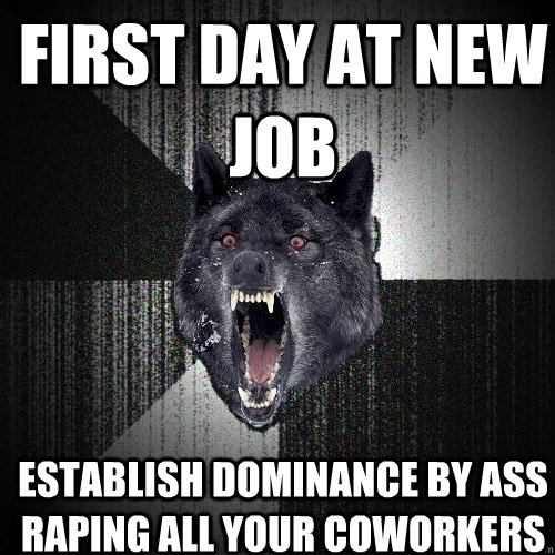 First day at new job Establish dominance by ass raping all your coworkers  Insanity Wolf