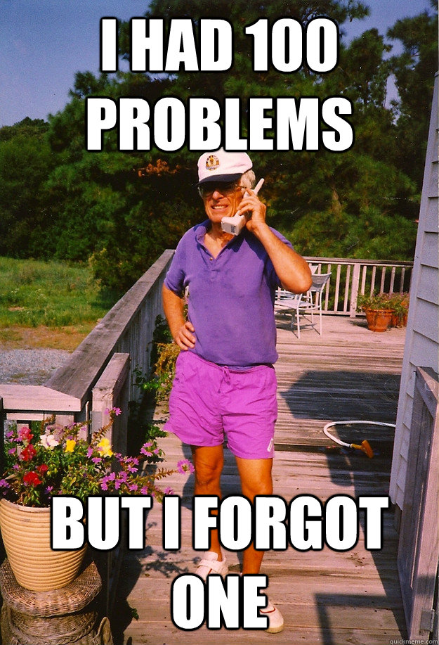 I had 100 problems but I forgot one   99 Problems Grandpa