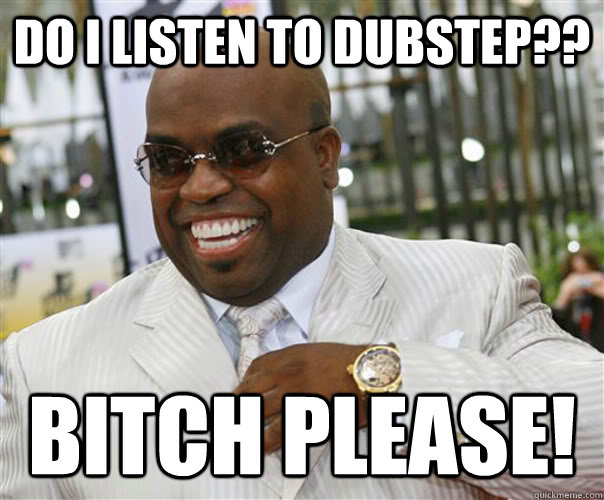 Do I listen to Dubstep?? Bitch please!  Scumbag Cee-Lo Green