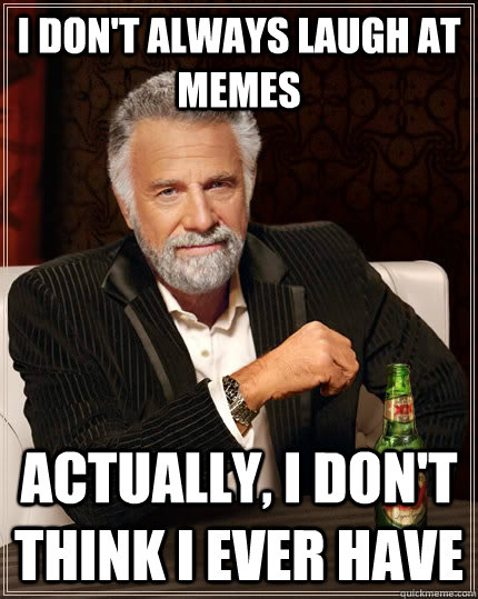 I don't always laugh at memes actually, i don't think i ever have - I don't always laugh at memes actually, i don't think i ever have  The Most Interesting Man In The World