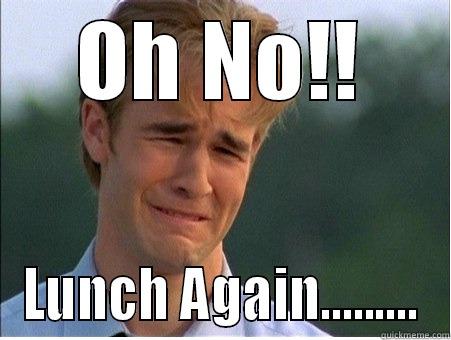OH NO!! LUNCH AGAIN......... 1990s Problems
