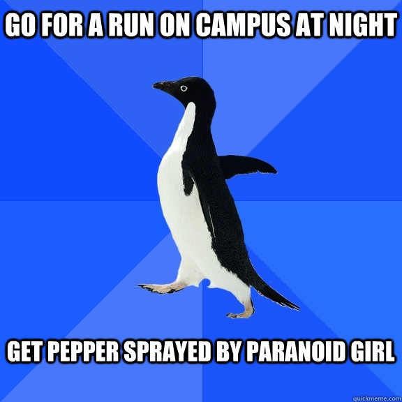 go for a run on campus at night   get pepper sprayed by paranoid girl   Socially Awkward Penguin