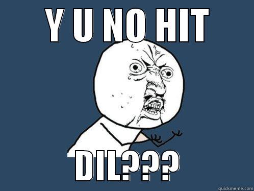       Y U NO HIT                   DIL???           Y U No