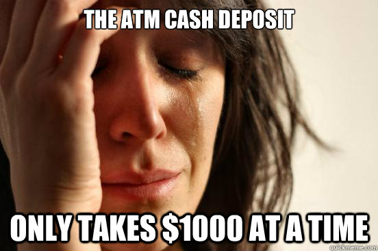 The atm cash deposit only takes $1000 at a time - The atm cash deposit only takes $1000 at a time  First World Problems