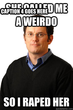 she called me a weirdo so i raped her Caption 3 goes here Caption 4 goes here  Repressed Suburban Father