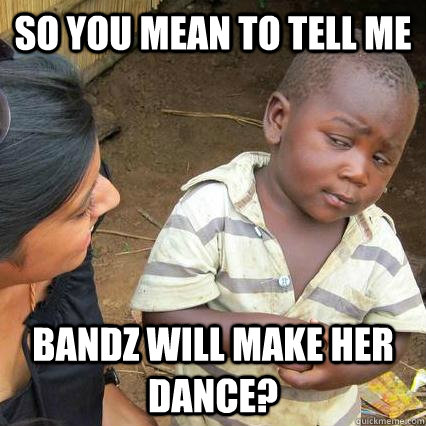 So you mean to tell me Bandz will make her dance? - So you mean to tell me Bandz will make her dance?  Skeptical African Baby