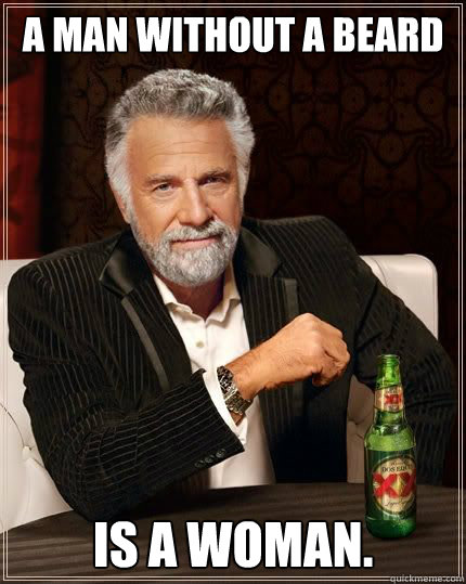 A man without a beard is a woman.  Dariusinterestingman