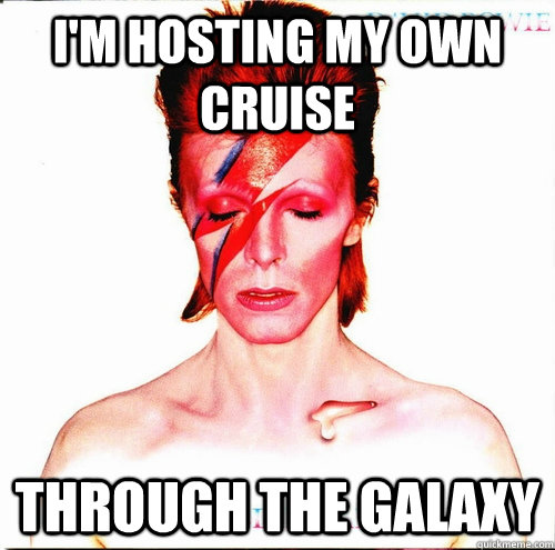 I'm hosting my own cruise through the galaxy  David Bowie