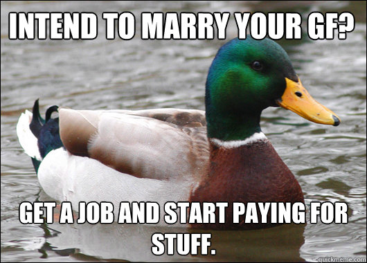 Intend to marry your gf?  Get a job and start paying for stuff.   Actual Advice Mallard
