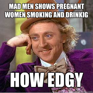 Mad Men shows pregnant women smoking and drinkig How edgy  Condescending Wonka